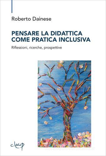 Pensare la didattica come pratica inclusiva. Riflessioni, ricerche, prospettive di Roberto Dainese edito da CLEUP