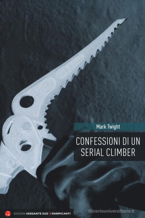 Confessioni di un serial climber. Nuova ediz. di Mark Twight edito da Versante Sud