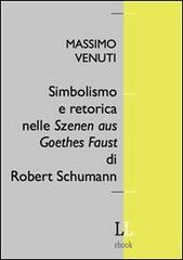 Simbolismo e retorica nelle Szenen aus Goethes Faust di Robert Schumann di Massimo Venuti edito da LeggereLeggere