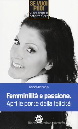 Femminilità e passione. Apri le porte della felicità di Tiziana Danubio edito da Mind Edizioni