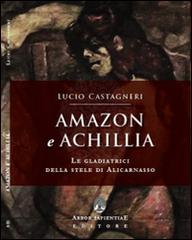 Amazon e Achillia. Le gladiatrici della stele di Alicarnasso di Lucio Castagneri edito da Arbor Sapientiae Editore