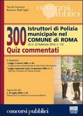 Trecento istruttori di polizia municipale nel comune di Roma. Quiz commentati di Nicola Cipriani, Roberto Dall'Aglio edito da Maggioli Editore