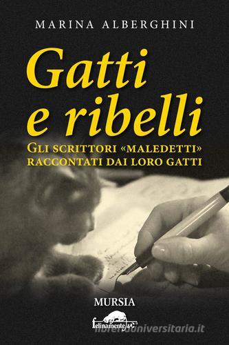 Gatti e ribelli. Gli scrittori «maledetti» raccontati dai loro gatti di Marina Alberghini edito da Ugo Mursia Editore