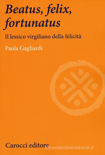 Beatus, felix, fortunatus. Il lessico virgiliano della felicità di Paola Gagliardi edito da Carocci