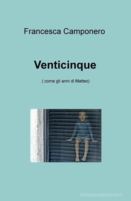 Venticinque (come gli anni di Matteo) di Francesca Camponero edito da ilmiolibro self publishing
