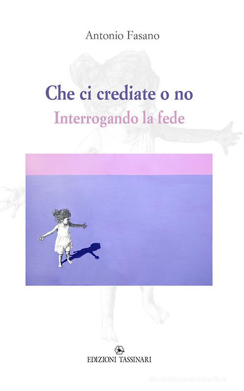 Che ci crediate o no. Interrogando la fede di Antonio Fasano edito da Edizioni Tassinari