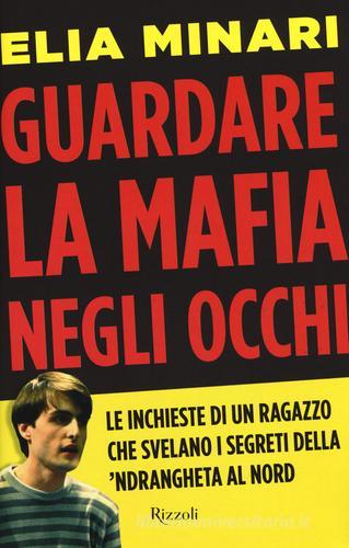 Guardare la mafia negli occhi. Le inchieste di un ragazzo che svelano i segreti della 'ndrangheta al Nord di Elia Minari edito da Rizzoli