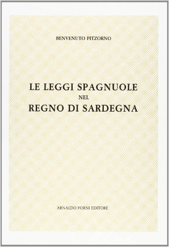 Le leggi spagnuole nel Regno di Sardegna (rist. anast. 1919) di Benvenuto Pitzorno edito da Forni