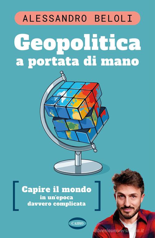 Geopolitica a portata di mano. Capire il mondo in un'epoca davvero complicata di Alessandro Beloli edito da Cairo