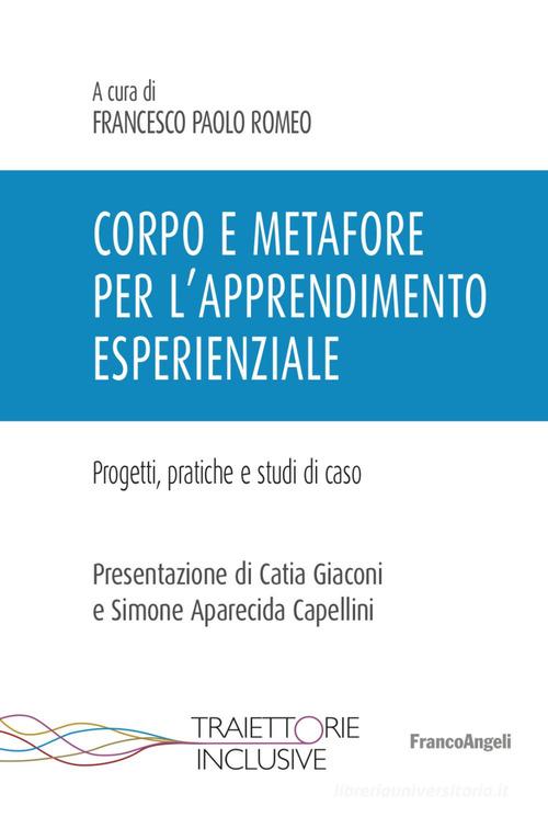 Corpo e metafore per l'apprendimento esperienziale. Progetti , pratiche e studi di caso edito da Franco Angeli