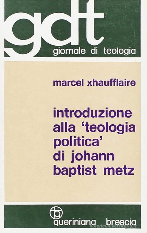 Introduzione alla «Teologia politica» di Johann Baptist Metz di Marcel Xhaufflaire edito da Queriniana