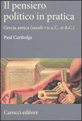 Il pensiero politico in pratica. Grecia antica (secoli VII a.C.-II d.C.) di Paul Cartledge edito da Carocci