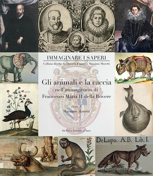 Gli animali e la caccia nell'immaginario di Francesco Maria II della Rovere. Ediz. a colori edito da De Luca Editori d'Arte