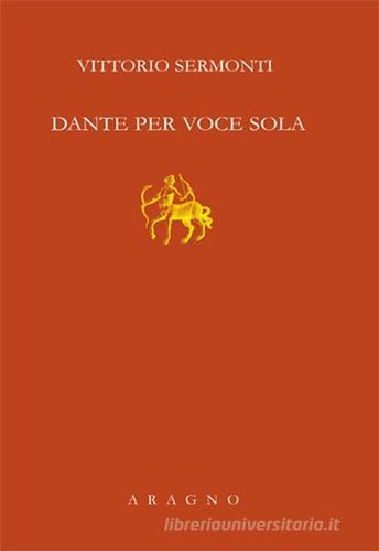 Dante per voce sola di Vittorio Sermonti edito da Aragno