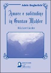 Amore e solitudine in Gustav Mahler. Ruckert Lieder. Testo tedesco a fronte di Adele Boghetich edito da Florestano