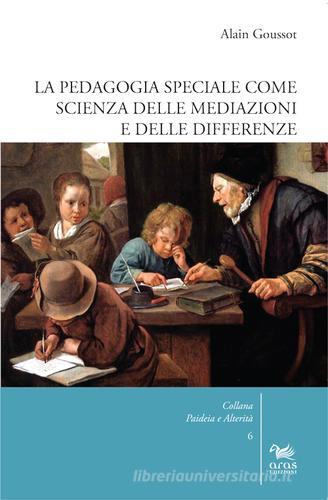 La pedagogia speciale come scienza delle mediazioni e delle differenze di Alain Goussot edito da Aras Edizioni