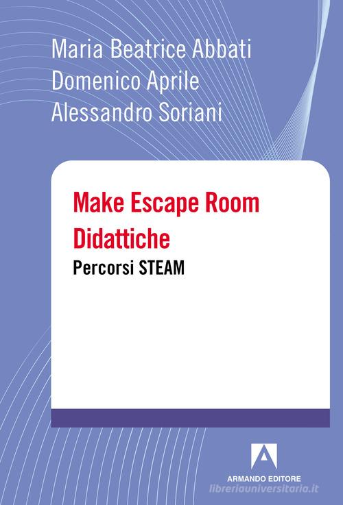 Make escape room didattiche. Percorsi STEAM di Maria Beatrice Abbati, Domenico Aprile, Alessandro Soriani edito da Armando Editore