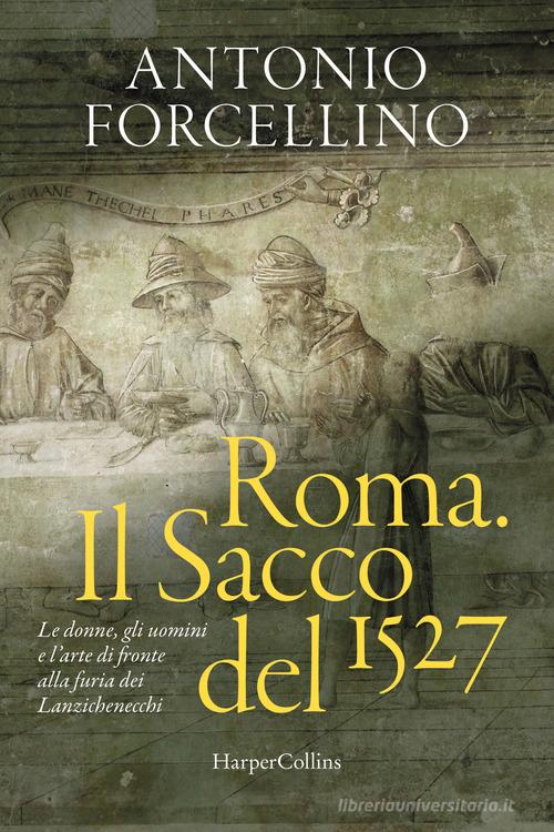 Roma. Il sacco del 1527. Le donne, gli uomini e l'arte di fronte alla furia dei lanzichenecchi di Antonio Forcellino edito da HarperCollins Italia