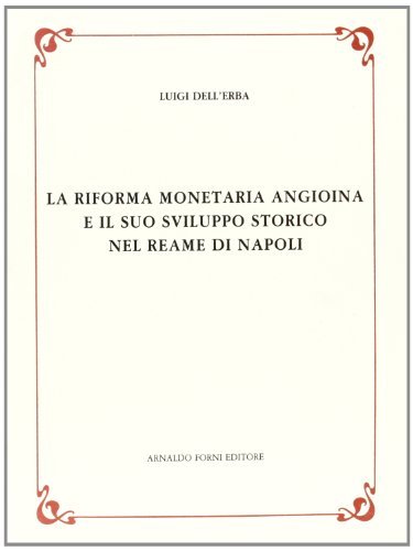 La riforma monetaria angioina e il suo sviluppo storico nel reame di Napoli (rist. anast. 1932-35) di Luigi Dell'Erba edito da Forni