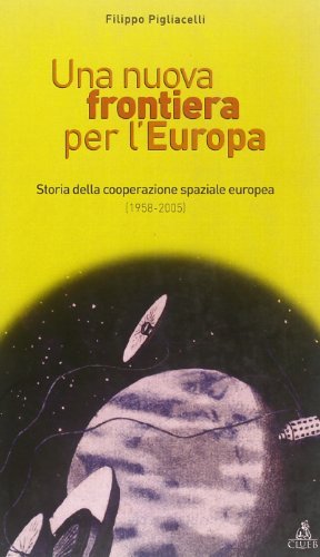 Una nuova frontiera per l'Europa. Storia della cooperazione spaziale europea (1958-2004) di Filippo Pigliacelli edito da CLUEB
