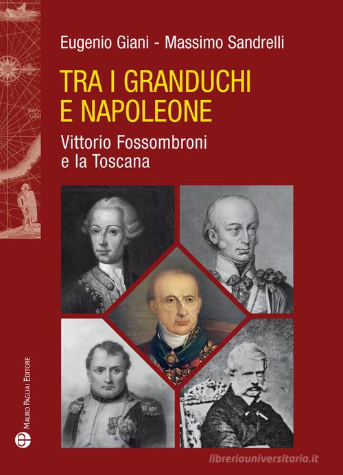 Tra i granduchi e Napoleone. Vittorio Fossombroni e la Toscana di Eugenio Giani, Massimo Sandrelli edito da Mauro Pagliai Editore