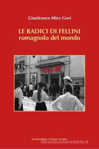 Le radici di Fellini. Romagnolo del mondo di Gianfranco Miro Gori edito da Il Ponte Vecchio