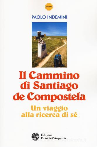 Il cammino di Santiago de Compostela. Un viaggio alla ricerca di sé di Paolo Indemini edito da L'Età dell'Acquario