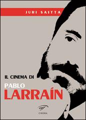 Il cinema di Pablo Larrain di Jury Saitta edito da Ass. Culturale Il Foglio