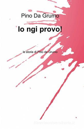 Io ngi provo! di Pino Da Grumo edito da ilmiolibro self publishing