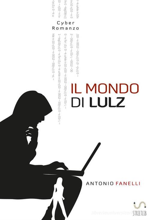 Il mondo di Lulz di Antonio Fanelli edito da StreetLib