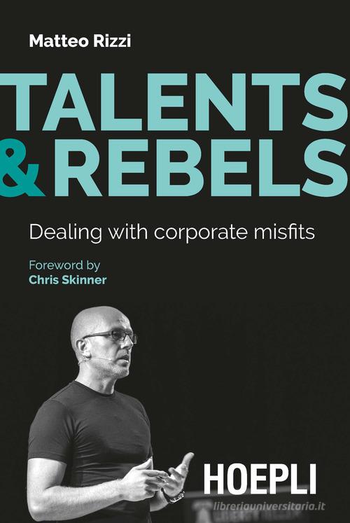 Talents & rebels. Dealing with corporate misfits di Matteo Rizzi edito da Hoepli
