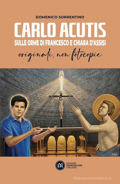Carlo Acutis. Sulle orme di Francesco e Chiara d'Assisi. Originali, non fotocopie di Domenico Sorrentino edito da Edizioni Francescane Italiane