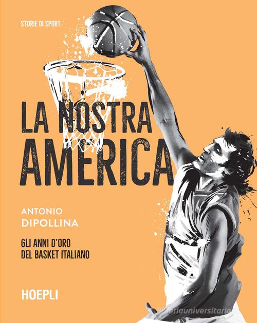 La nostra America. Gli anni d'oro del basket italiano di Antonio Dipollina edito da Hoepli