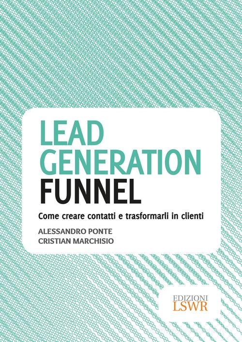 Lead generation funnel. Come creare contatti e trasformarli in clienti di Alessandro Ponte, Cristian Marchisio edito da Edizioni LSWR