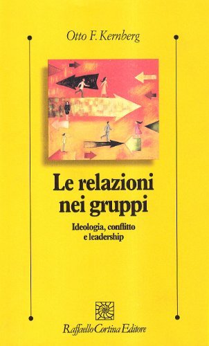 Le relazioni nei gruppi. Ideologia, conflitto e leadership di Otto F. Kernberg edito da Raffaello Cortina Editore