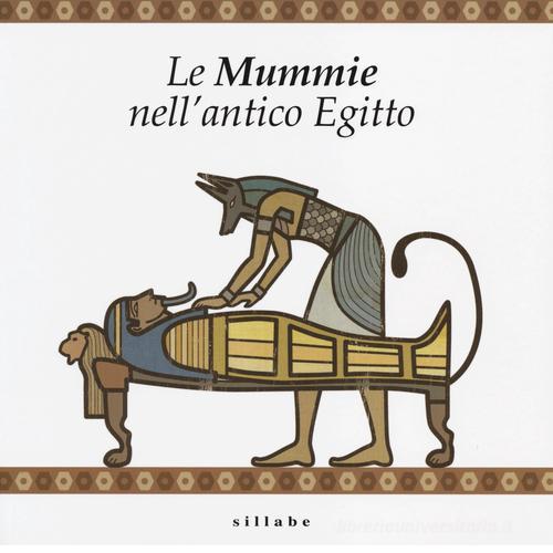 Le mummie nell'antico Egitto di Nicola Bianchini, M. Cristina Guidotti edito da Sillabe