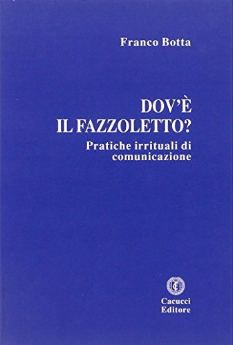 Dov'è il fazzoletto? Pratiche irrituali di comunicazione di Franco Botta edito da Cacucci