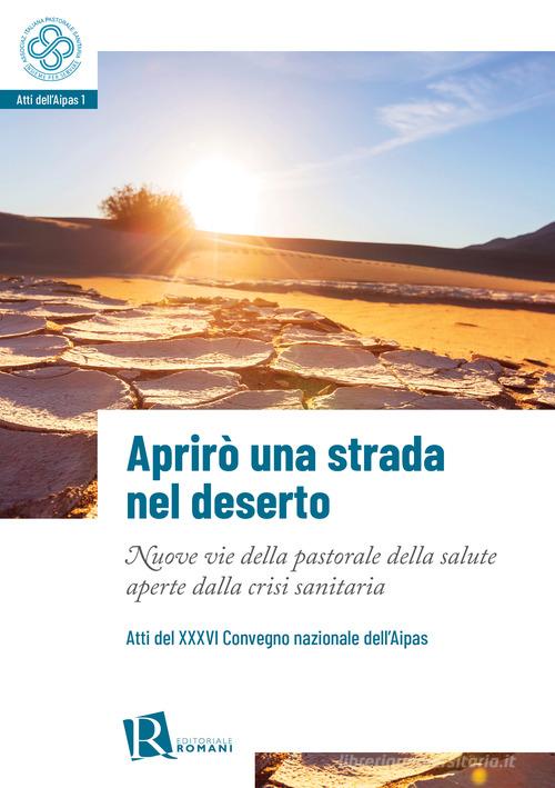 Aprirò una strada nel deserto. Nuove vie della pastorale della salute aperte dalla crisi sanitaria. Atti del 36° Convegno nazionale dell'Aipas edito da Editoriale Romani