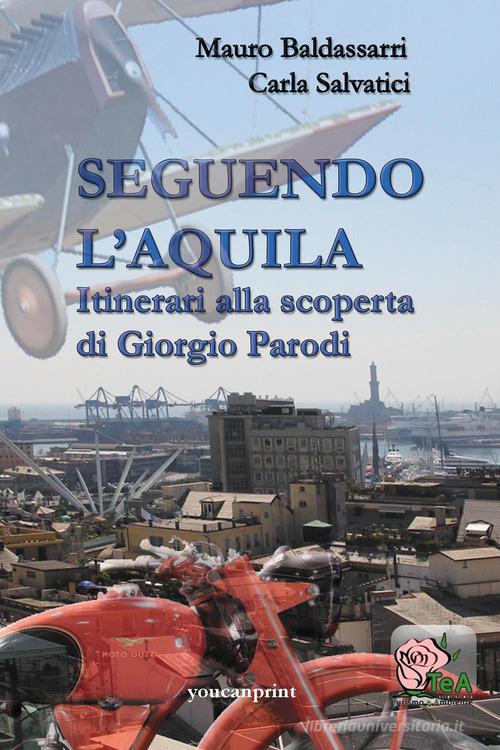 Seguendo l'Aquila. Itinerari alla scoperta di Giorgio Parodi di Mauro Baldassarri, Carla Salvatici edito da Youcanprint