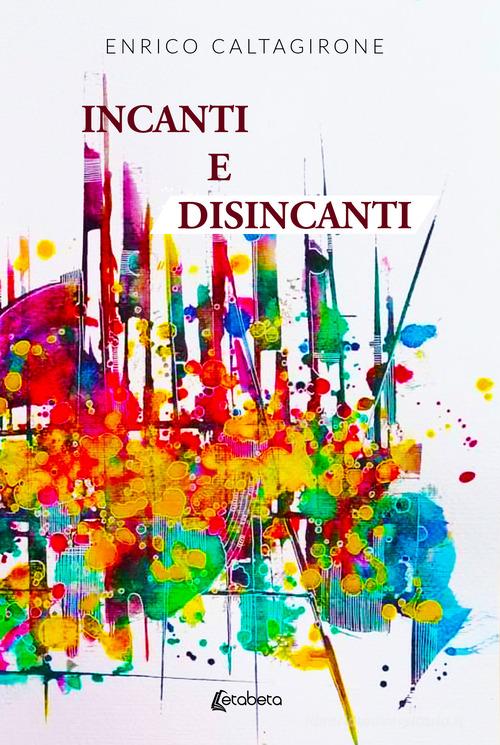 Incanti e disincanti di Enrico Caltagirone edito da EBS Print