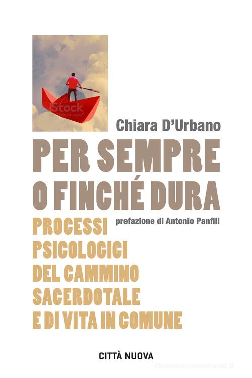 Per sempre o finché dura. Processi psicologici del cammino sacerdotale e di vita in comune di Chiara D'Urbano edito da Città Nuova