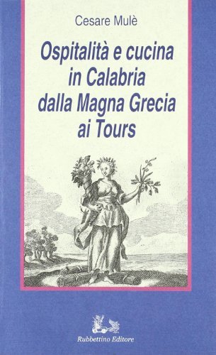 Ospitalità e cucina in Calabria dalla Magna Grecia ai Tours di Cesare Mulè edito da Rubbettino