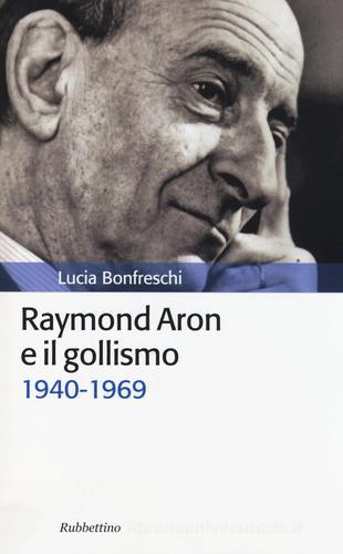 Raymond Aron e il gollismo (1940-1969) di Lucia Bonfreschi edito da Rubbettino
