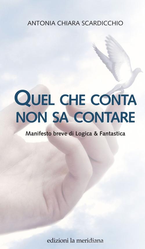 Quel che conta non sa contare. Manifesto breve di Logica & Fantastica di Antonia Chiara Scardicchio edito da Edizioni La Meridiana