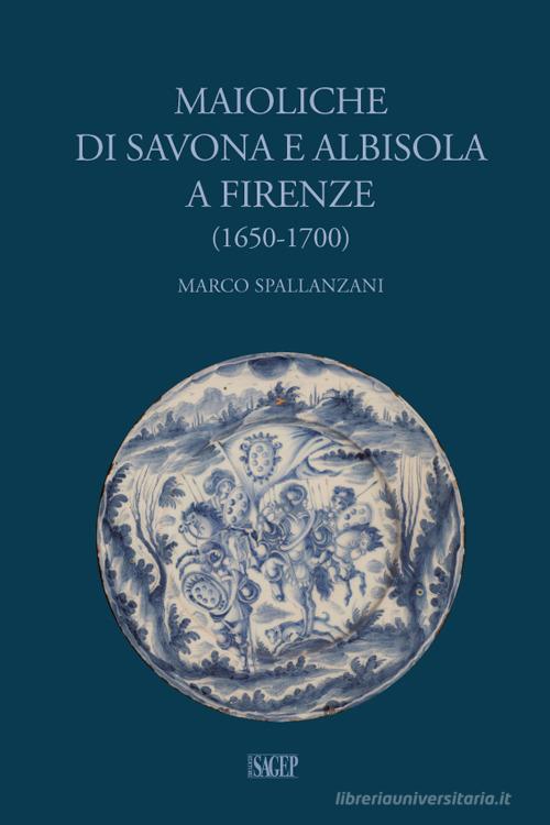 Maioliche di Savona e Albisola a Firenze (1650-1700) di Marco Spallanzani edito da SAGEP