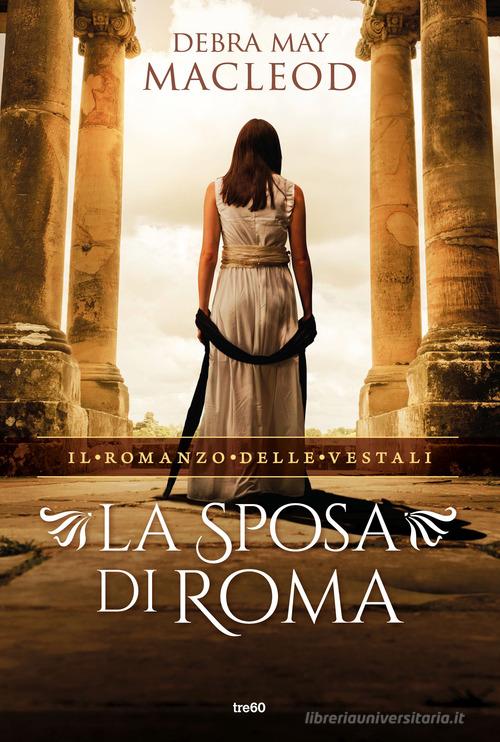 La sposa di Roma. Il romanzo delle vestali di Debra May Macleod edito da TRE60