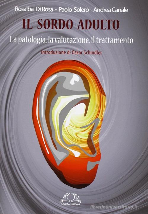 Il sordo adulto. La patologia, la valutazione, il trattamento di Rosalba Di Rosa, Paolo Solero, Andrea Canale edito da Omega