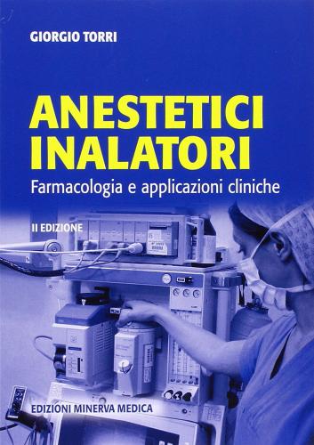 Anestetici inalatori. Farmacologia e applicazioni cliniche di Giorgio Torri edito da Minerva Medica