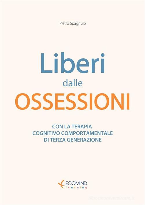 Liberi dal panico. Con la terapia cognitiva comportamentale di terza generazione. Nuova ediz. di Pietro Spagnulo edito da Ecomind