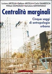 Centralità marginali. Cinque saggi di antropologia urbana di Luciano Arcella, Stefano Arcella edito da Controcorrente